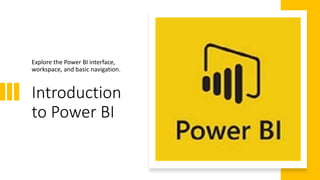 Introduction
to Power BI
Explore the Power BI interface,
workspace, and basic navigation.
 