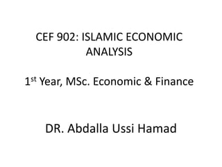CEF 902: ISLAMIC ECONOMIC
ANALYSIS
1st Year, MSc. Economic & Finance
DR. Abdalla Ussi Hamad
 