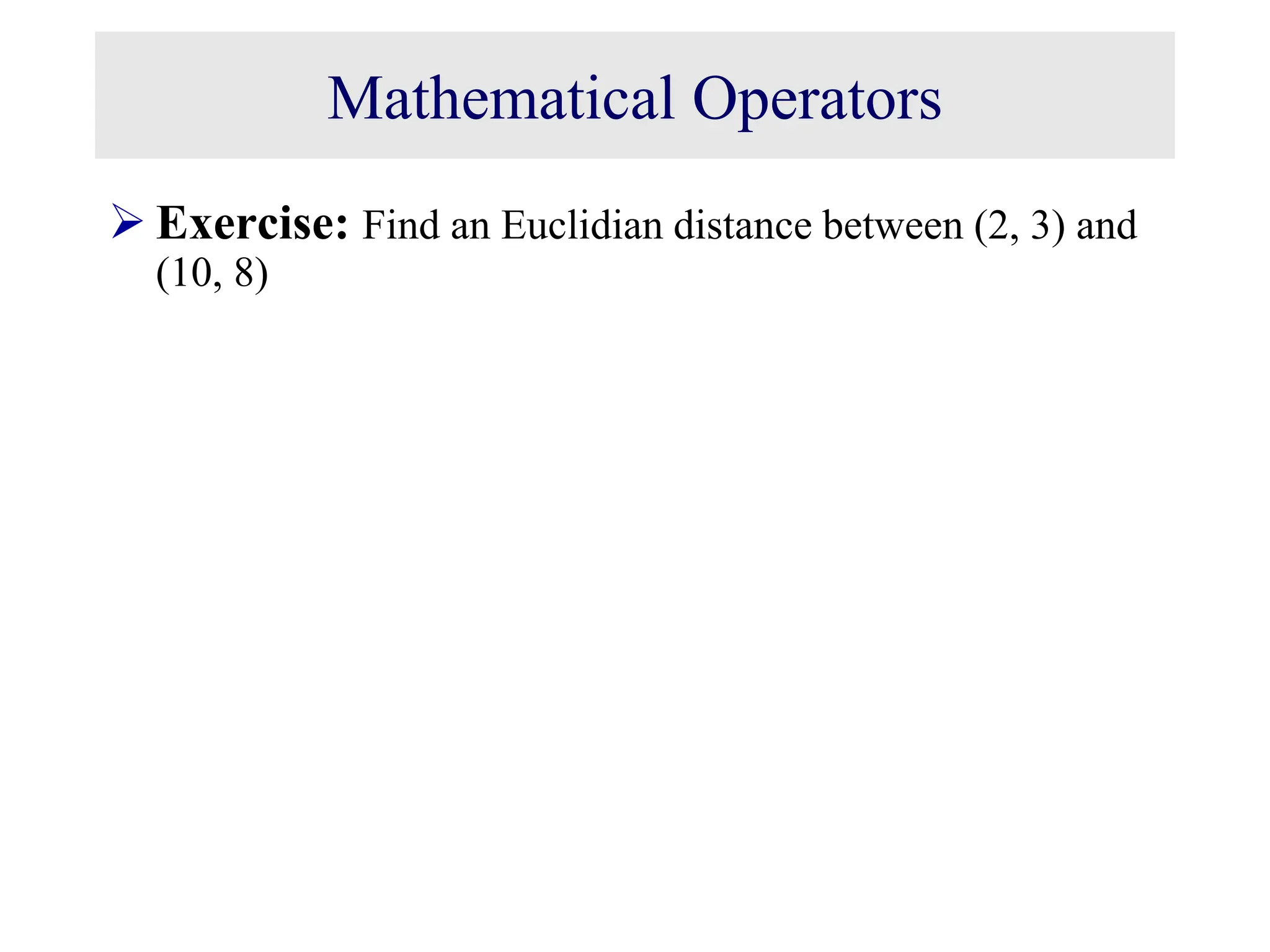 Mathematical Operators  Exercise: Find an Euclidian distance between (2, 3) and (10, 8) 