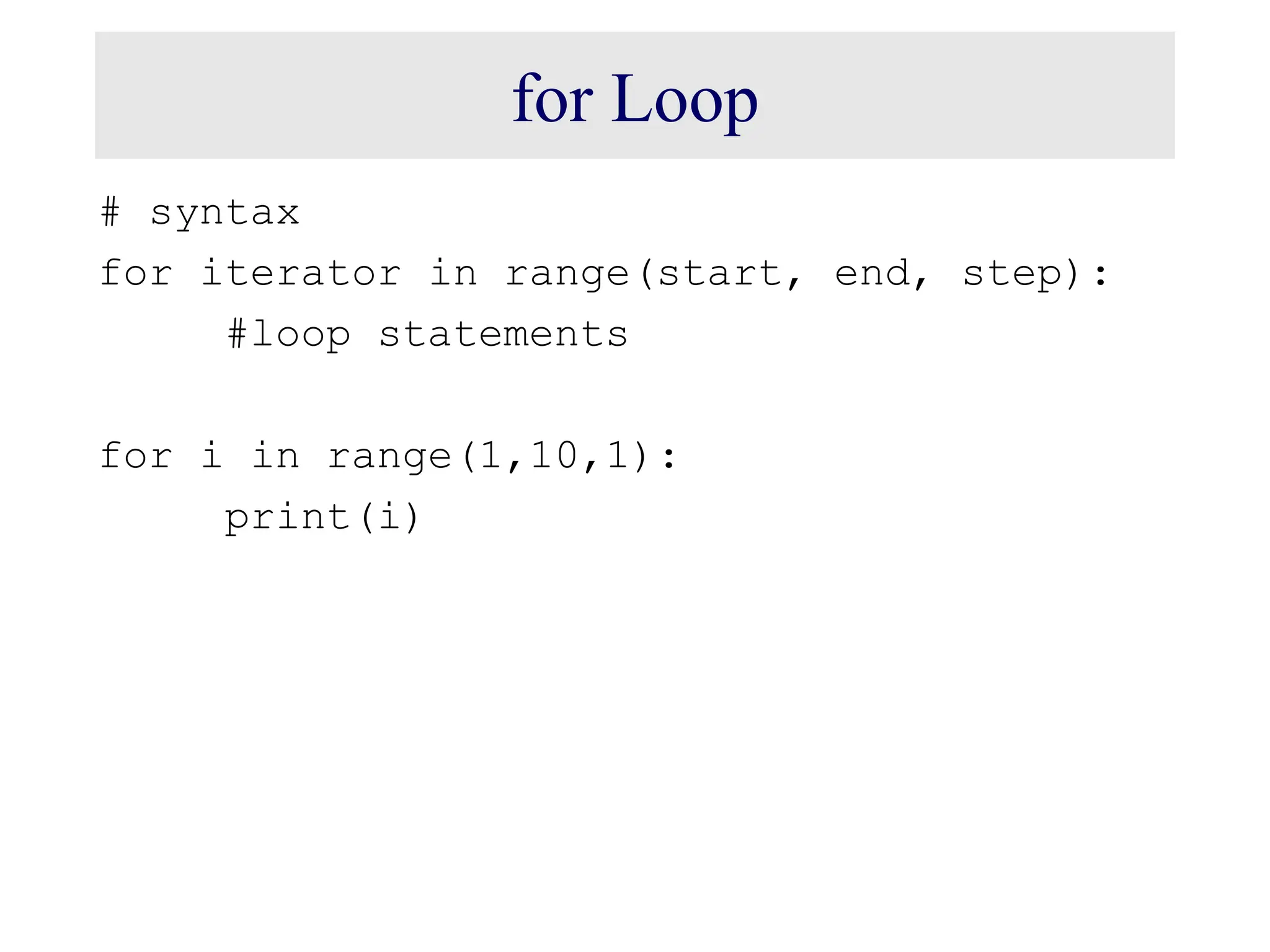 for Loop # syntax for iterator in range(start, end, step): #loop statements for i in range(1,10,1): print(i) 