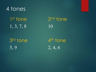 4 tones
1st tone 2nd tone
1, 3, 7, 8 10
3rd tone 4th tone
5, 9 2, 4, 6
 