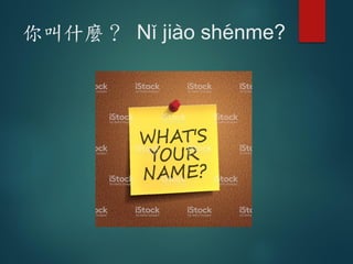 你叫什麼？ N- ji4o sh6nme?
 