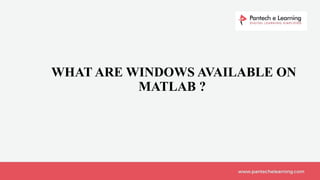 WHAT ARE WINDOWS AVAILABLE ON
MATLAB ?
 