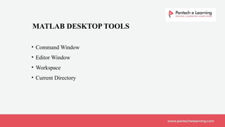 • Command Window
• Editor Window
• Workspace
• Current Directory
MATLAB DESKTOP TOOLS
 