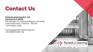 Contact Us
Pantech eLearning Pvt. Ltd.
Central R & D Office
#8, Natrajan St, Nookampalayam Link Road,
Chemmencherry, Chennai - 600 119
Tamil Nadu, India.
training@pantechelearning.com
+91 8925533489 / 88
 