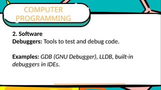 2. Software
Debuggers: Tools to test and debug code.
Examples: GDB (GNU Debugger), LLDB, built-in
debuggers in IDEs.
COMPUTER
PROGRAMMING
 