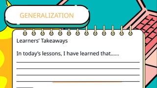 Learners’ Takeaways
In today’s lessons, I have learned that……
____________________________________________________
____________________________________________________
____________________________________________________
____________________________________________________
_______
GENERALIZATION
 