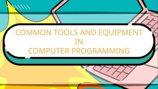 COMMON TOOLS AND EQUIPMENT
IN
COMPUTER PROGRAMMING
 