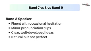 Band 8 Speaker
Fluent with occasional hesitation
Minor pronunciation slips
Clear, well-developed ideas
Natural but not perfect
Band 7 vs 8 vs Band 9
 