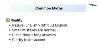 ✅Reality
Natural English > difficult English
Small mistakes are normal
Clear ideas > long answers
Clarity beats accent
Common Myths
 