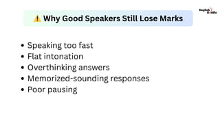 Speaking too fast
Flat intonation
Overthinking answers
Memorized-sounding responses
Poor pausing
⚠️Why Good Speakers Still Lose Marks
 