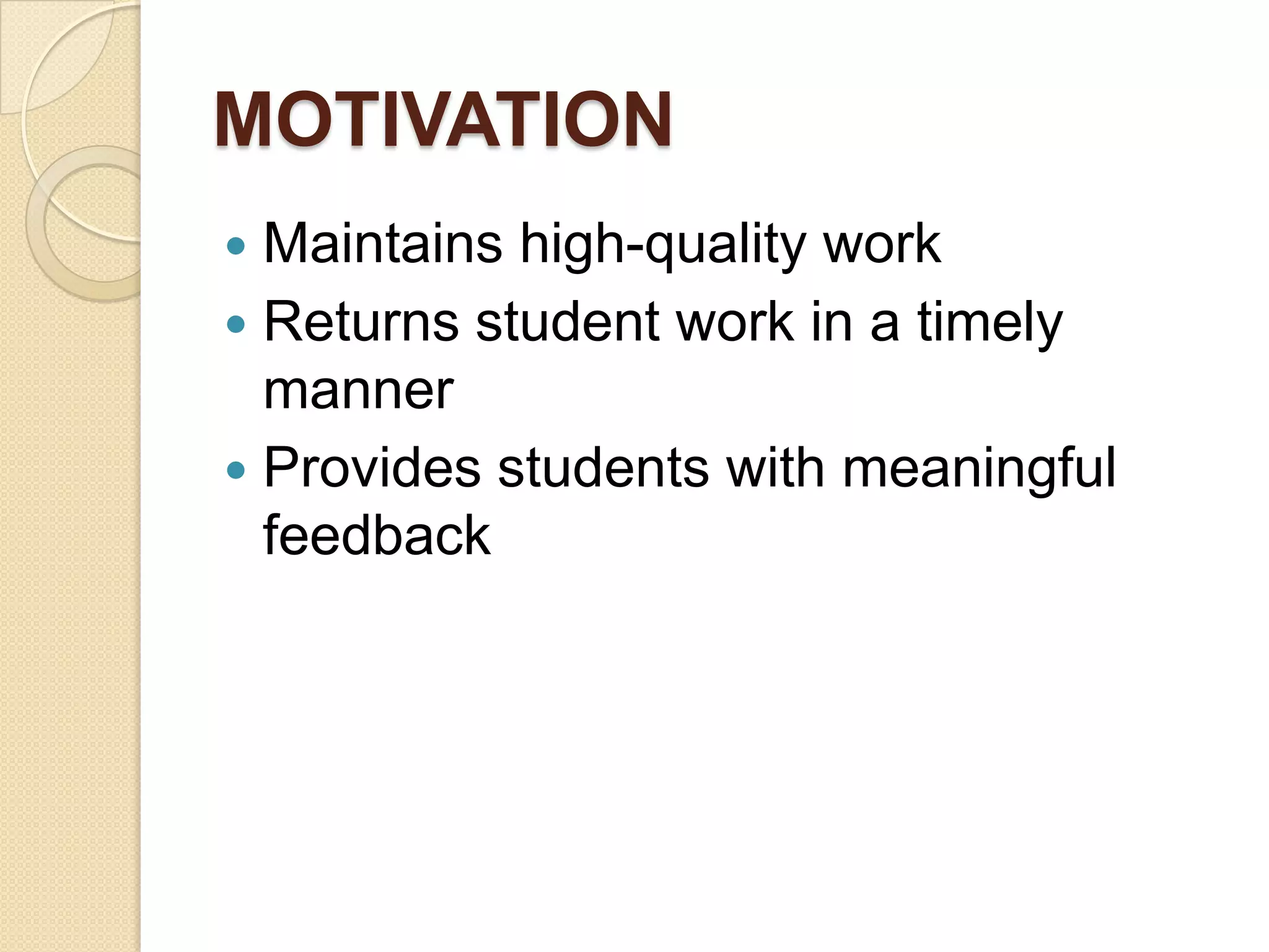 MOTIVATION
Maintains high-quality work
 Returns student work in a timely
manner
 Provides students with meaningful
feedback


 