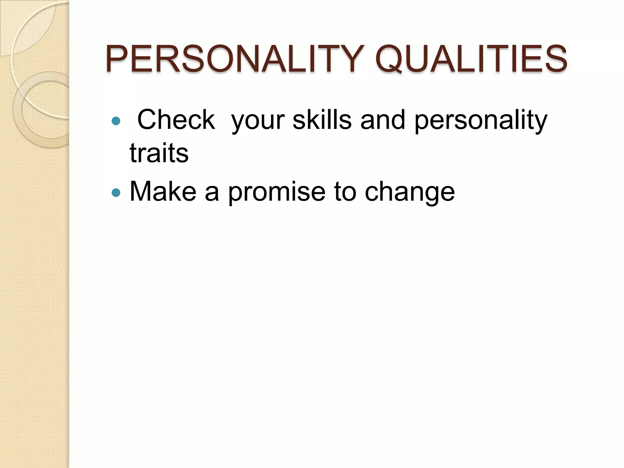 PERSONALITY QUALITIES
Check your skills and personality
traits
 Make a promise to change


 