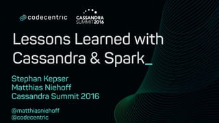 Lessons Learned with
Cassandra & Spark_
Stephan Kepser
Matthias Niehoff
Cassandra Summit 2016
@matthiasniehoff
@codecentric
1
 