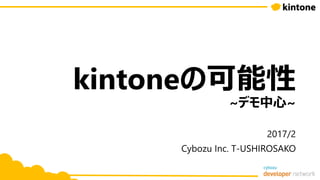 kintoneの可能性
~デモ中心~
2017/2
Cybozu Inc. T-USHIROSAKO
 