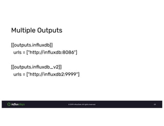 © InﬂuxData. All rights reserved.
Multiple Outputs
[[outputs.inﬂuxdb]]
urls = ["http://inﬂuxdb: "]
[[outputs.inﬂuxdb_v ]]
urls = ["http://inﬂuxdb : "]
 