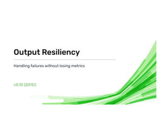 Handling failures without losing metrics
v . ( !)
Output Resiliency
 