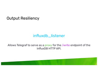 © InﬂuxData. All rights reserved.
inﬂuxdb_listener
Allows Telegraf to serve as a proxy for the /write endpoint of the
InﬂuxDB HTTP API.
Output Resiliency
 