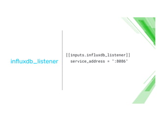 inﬂuxdb_listener
[[inputs.influxdb_listener]]
service_address = ":8086"
 