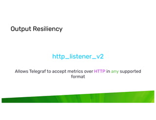 © InﬂuxData. All rights reserved.
http_listener_v
Allows Telegraf to accept metrics over HTTP in any supported
format
Output Resiliency
 