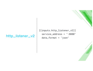 http_listener_v
[[inputs.http_listener_v2]]
service_address = ":8080"
data_format = "json"
 