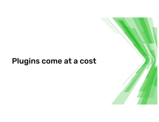 Plugins come at a cost
 