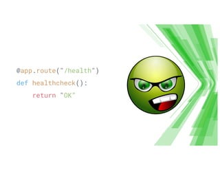 @app.route("/health")
def healthcheck():
return "OK”
 