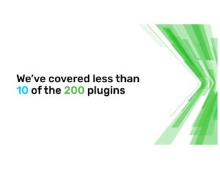 We’ve covered less than
10 of the 200 plugins
 