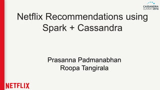 Netflix Recommendations using
Spark + Cassandra
Prasanna Padmanabhan
Roopa Tangirala
 