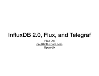 InﬂuxDB 2.0, Flux, and Telegraf
Paul Dix

paul@inﬂuxdata.com

@pauldix
 