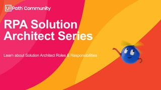RPA Solution
Architect Series
Learn about Solution Architect Roles & Responsibilities
 