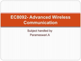 Subject handled by
Parameswari.A
EC8092- Advanced Wireless
Communication
 