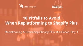10 Pitfalls to Avoid
When Replatforming to Shopify Plus
Replatforming & Optimizing Shopify Plus Mini Series: Day 1
 