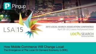 How Mobile Commerce Will Change Local:
The Emergence of The Local On Demand Economy (LODE)
 