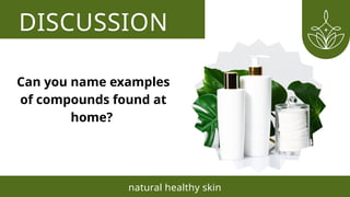 DISCUSSION
natural healthy skin
Can you name examples
of compounds found at
home?
 