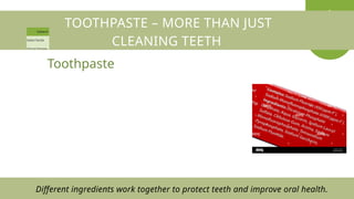 TOOTHPASTE – MORE THAN JUST
CLEANING TEETH
Toothpaste
Different ingredients work together to protect teeth and improve oral health.
 