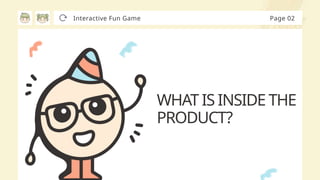 WHAT IS INSIDE THE
PRODUCT?
Interactive Fun Game Page 02
 