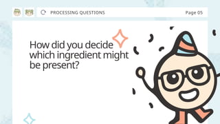 How did you decide
which ingredient might
be present?
PROCESSING QUESTIONS Page 05
 