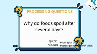 Why do foods spoil after
several days?
PROCESSING QUESTIONS
QUICK
ANSWER
Foods spoil because
microorganisms grow in them.
 