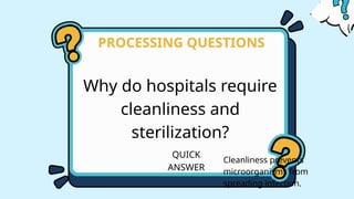 Why do hospitals require
cleanliness and
sterilization?
PROCESSING QUESTIONS
QUICK
ANSWER
Cleanliness prevents
microorganisms from
spreading infection.
 