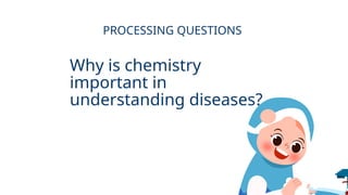 Why is chemistry
important in
understanding diseases?
PROCESSING QUESTIONS
 