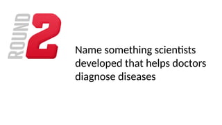 Name something scientists
developed that helps doctors
diagnose diseases
 