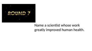 Name a scientist whose work
greatly improved human health.
 