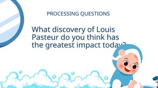 What discovery of Louis
Pasteur do you think has
the greatest impact today?
PROCESSING QUESTIONS
 