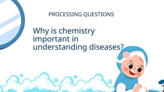 Why is chemistry
important in
understanding diseases?
PROCESSING QUESTIONS
 