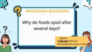 Why do foods spoil after
several days?
PROCESSING QUESTIONS
QUICK
ANSWER
Foods spoil because
microorganisms grow in them.
 