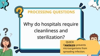 Why do hospitals require
cleanliness and
sterilization?
PROCESSING QUESTIONS
QUICK
ANSWER
Cleanliness prevents
microorganisms from
spreading infection.
 
