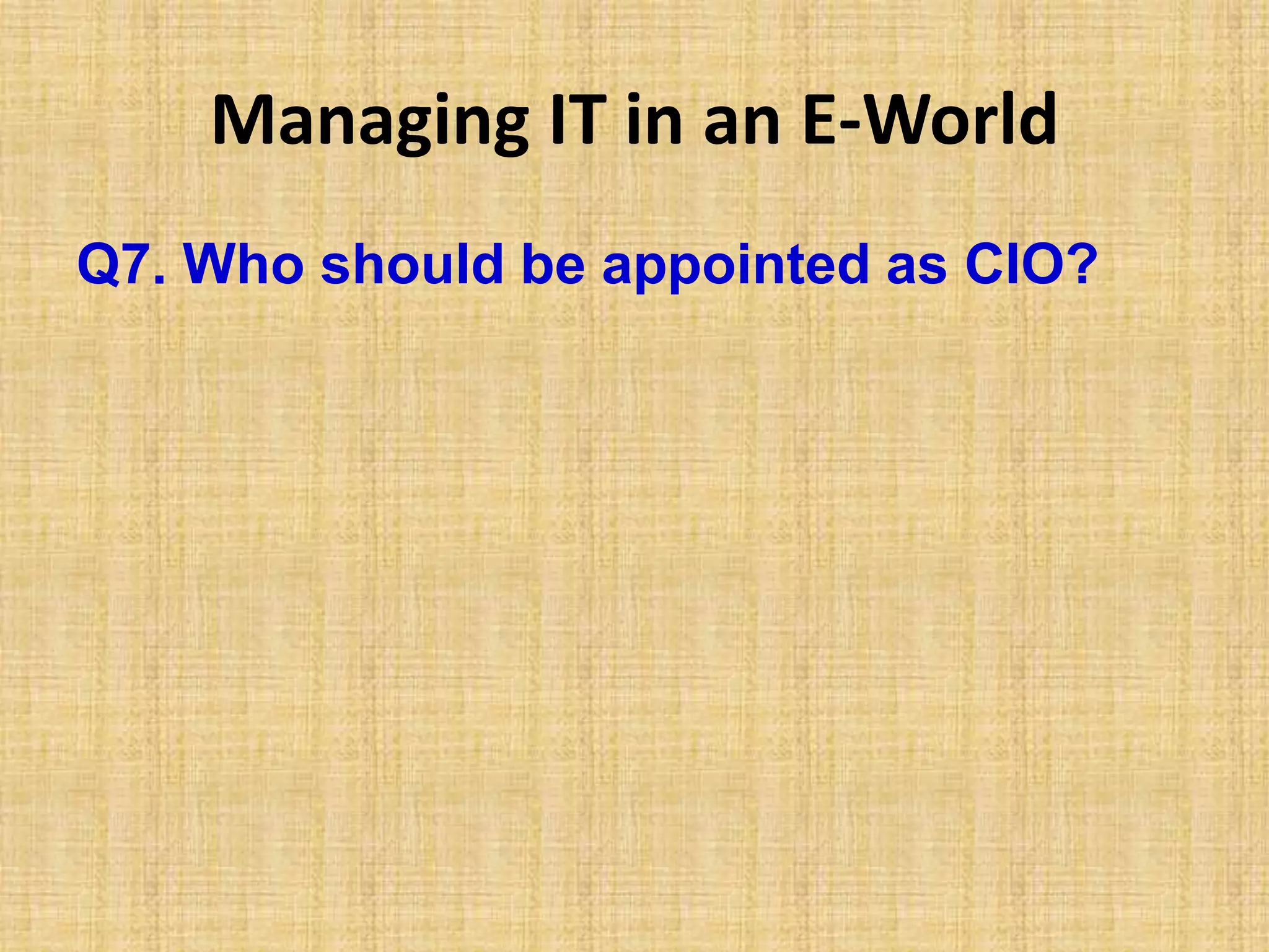 Managing IT in an E-World
Q7. Who should be appointed as CIO?
 