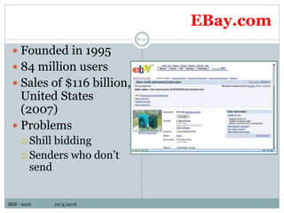 MIS - 2016 10/4/2016MIS - 2016 10/4/2016
EBay.com
8-21
 Founded in 1995
 84 million users
 Sales of $116 billion,
United States
(2007)
 Problems
 Shill bidding
 Senders who don’t
send
 