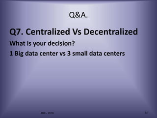 MIS - 2016 32
Q&A.
Q7. Centralized Vs Decentralized
What is your decision?
1 Big data center vs 3 small data centers
 